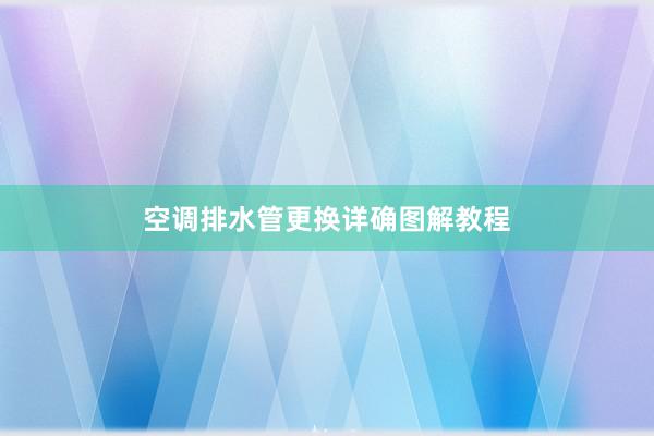 空调排水管更换详确图解教程