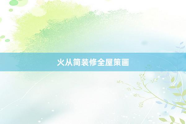 火从简装修全屋策画