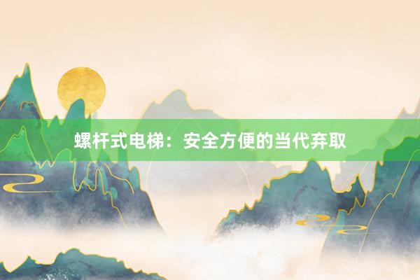 螺杆式电梯：安全方便的当代弃取