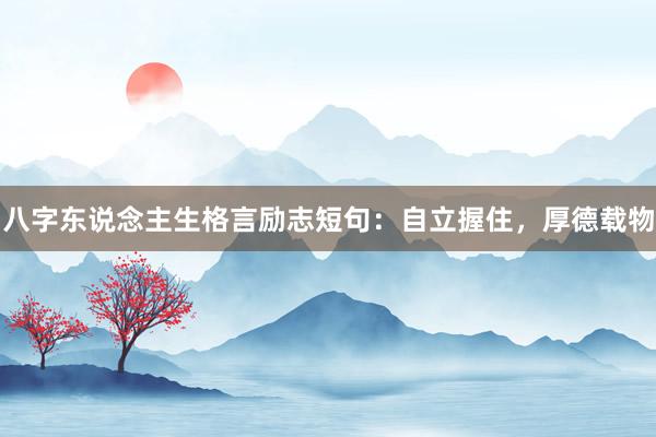 八字东说念主生格言励志短句：自立握住，厚德载物