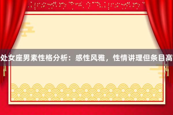 处女座男素性格分析：感性风雅，性情讲理但条目高