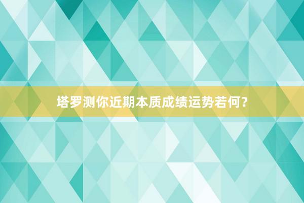 塔罗测你近期本质成绩运势若何？