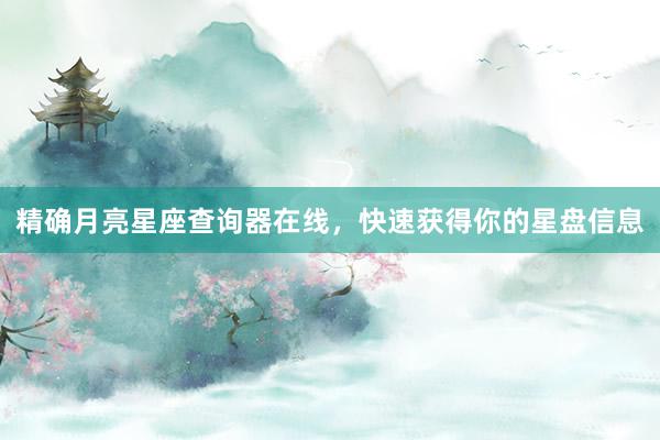 精确月亮星座查询器在线，快速获得你的星盘信息