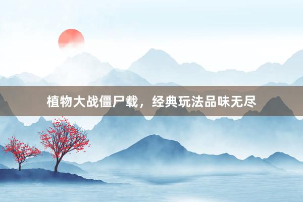 植物大战僵尸载，经典玩法品味无尽