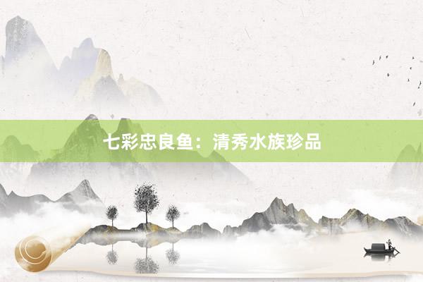 七彩忠良鱼：清秀水族珍品