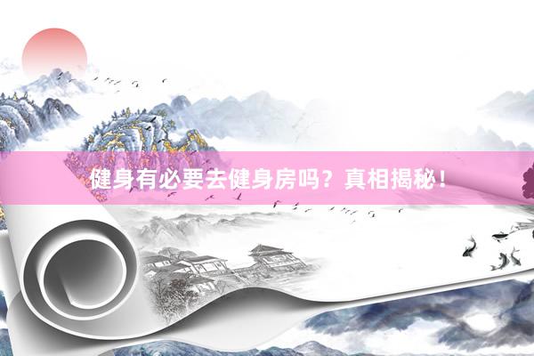 健身有必要去健身房吗？真相揭秘！