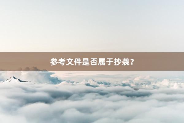 参考文件是否属于抄袭？